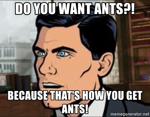 do-you-want-ants-because-thats-how-you-get-ants.jpg